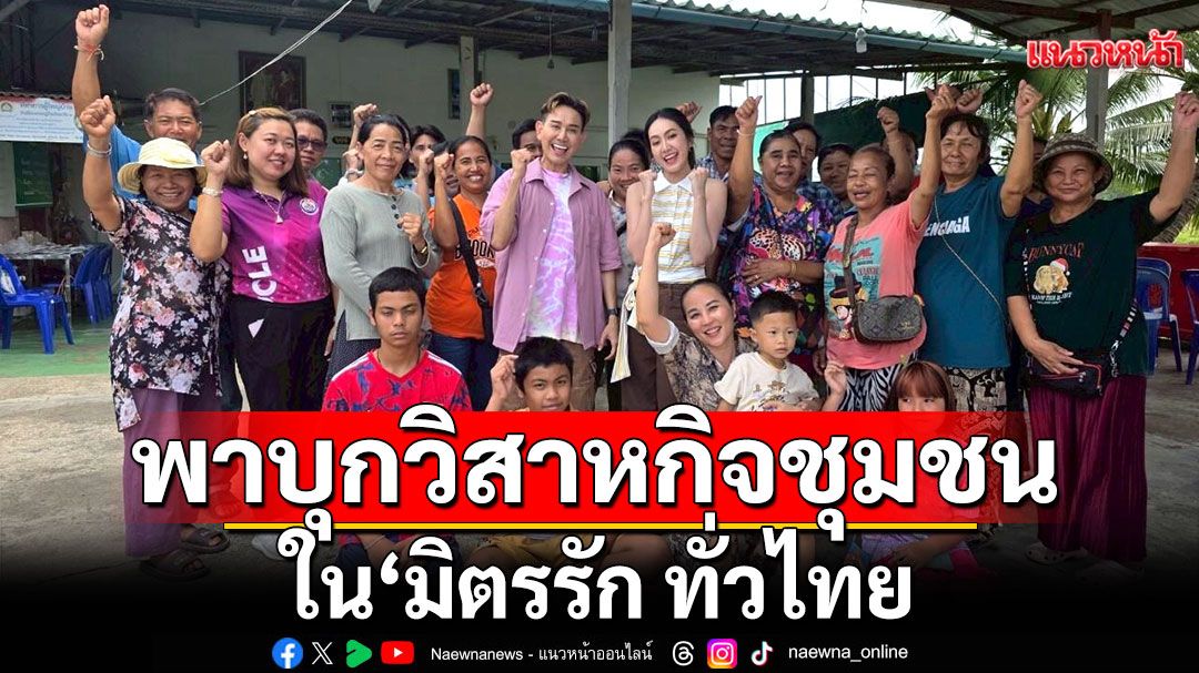 ‘เอ-แป้ง’พาบุกวิสาหกิจชุมชนลำไทรพัฒนาใน ‘มิตรรัก ทั่วไทย’