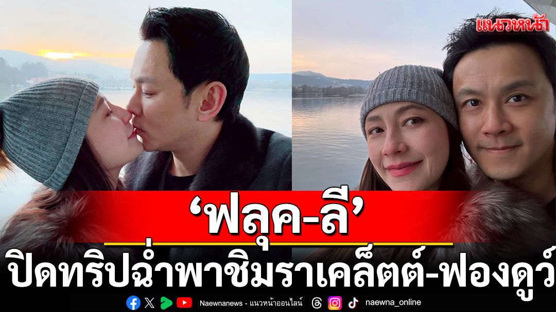‘ฟลุค-ลี’ อยู่สวิตแต่คิดถึง ‘นาตาชา’ ปิดทริปฉ่ำพาชิมราเคล็ตต์-ฟองดูว์
