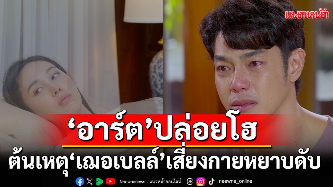 ‘อาร์ต’รู้สึกผิดปล่อยโฮ หลังรู้ว่าเป็นต้นเหตุให้ ‘เฌอเบลล์’ เสี่ยงกายหยาบดับ