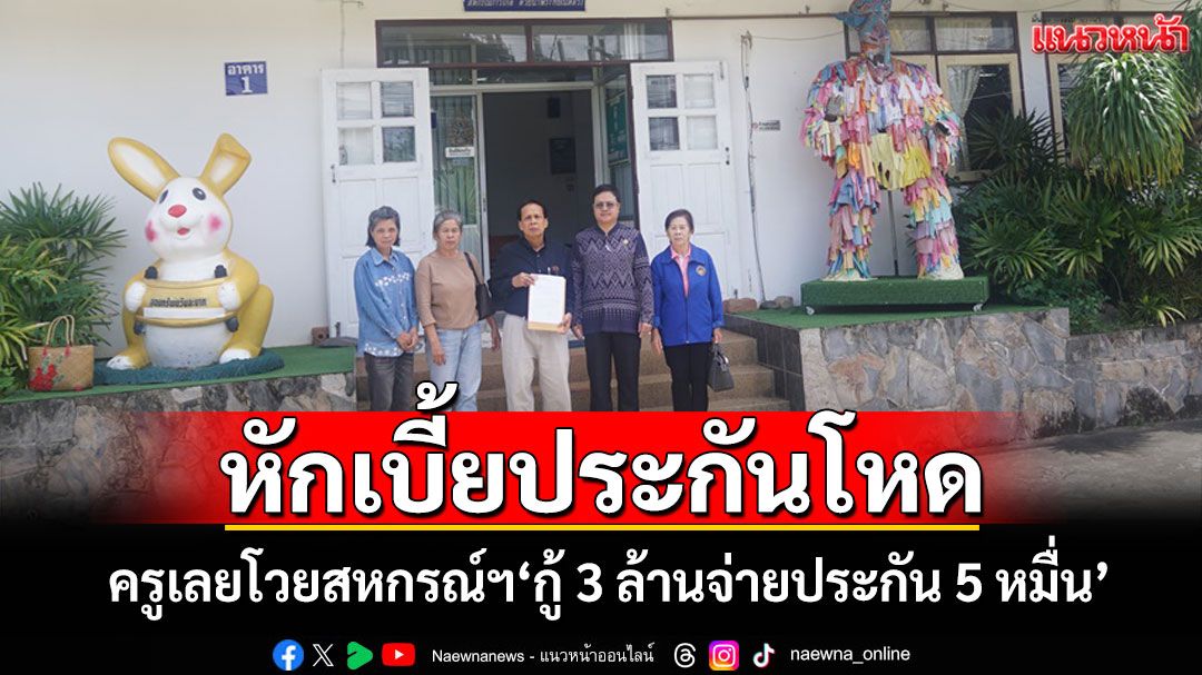 ครูเลยโวยสหกรณ์ออมทรัพย์ฯหักเบี้ยประกันโหด'กู้ 3 ล้านจ่ายประกัน 5 หมื่น'หนี้บานไม่รู้จบ