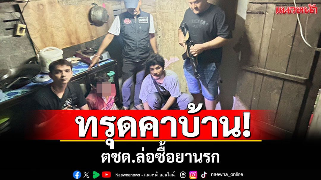 เข่าทรุดคาบ้าน! ตชด.ล่อซื้อแก๊งยานรก โป๊ะแตกคนในแก๊งโทรมาทวงค่ายา
