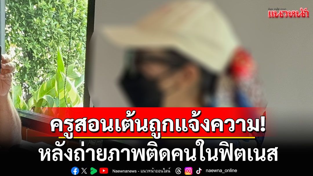 'ครูสาวแอโรบิก'เครียด! ถูกแจ้งความ หลังถ่ายภาพติดคนในฟิตเนส อ้างทำให้อับอาย