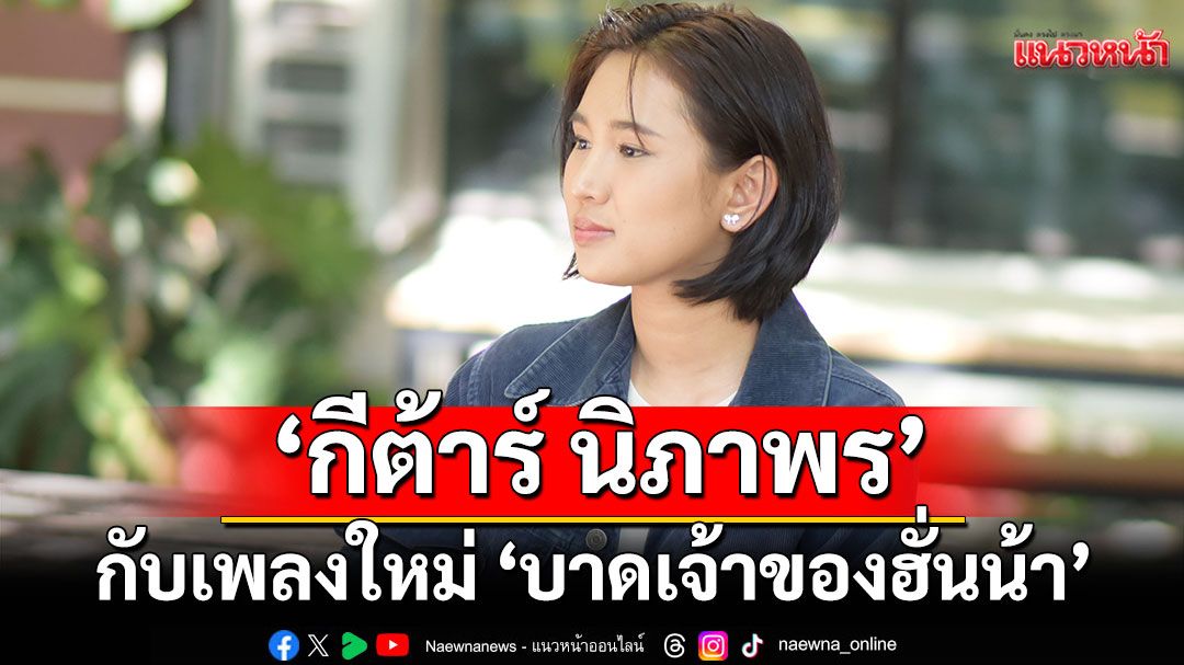'กีต้าร์ นิภาพร'กับเพลงใหม่ 'บาดเจ้าของฮั่นน้า'