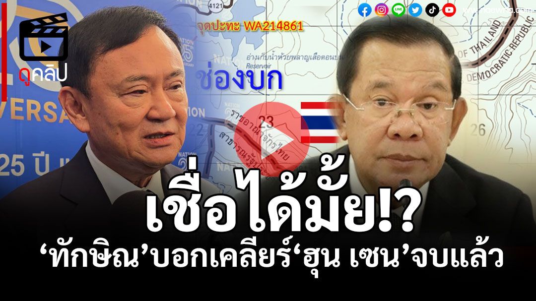 (คลิป) เชื่อได้มั้ย!? ‘ทักษิณ’บอกเคลียร์‘ฮุน เซน’จบแล้ว