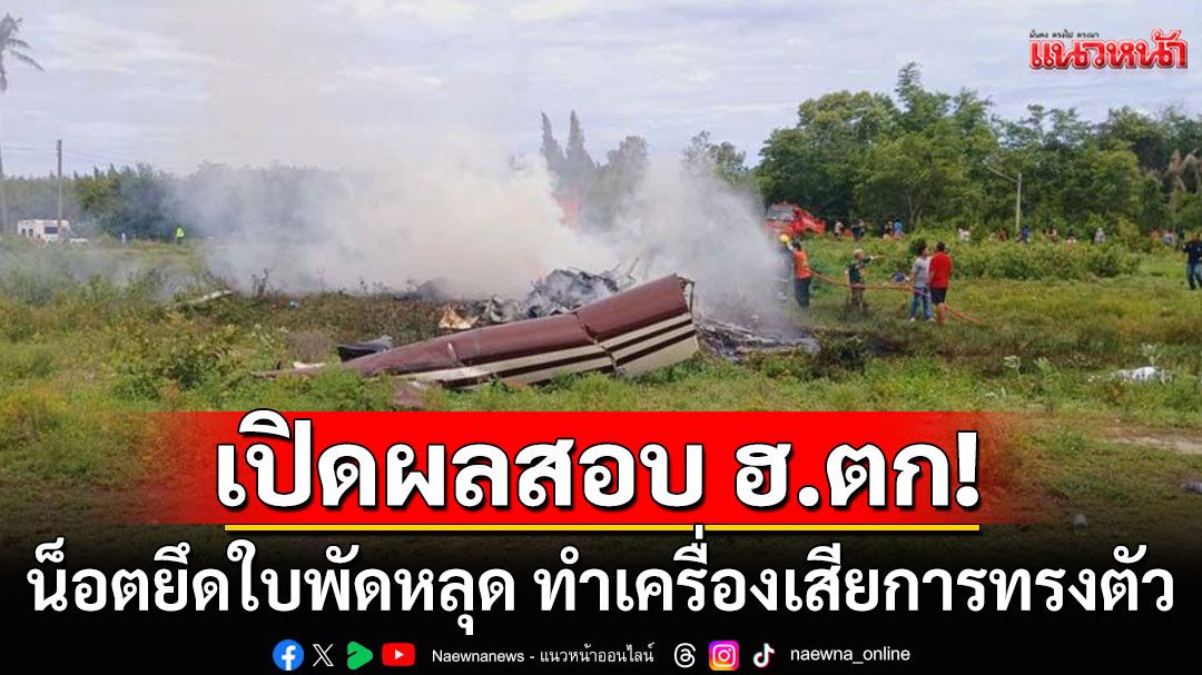 ผลสอบ! ฮ.ตกประจวบฯ น็อตยึดใบพัดหลุด ทำเครื่องเสียการทรงตัว