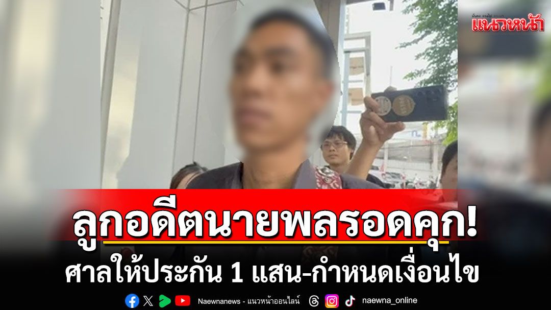 ลูกอดีตนายพลรอดคุก! ศาลให้ประกัน 1 แสน กำหนดเงื่อนไขห้ามข่มขู่คุกคามอดีตแฟนสาว