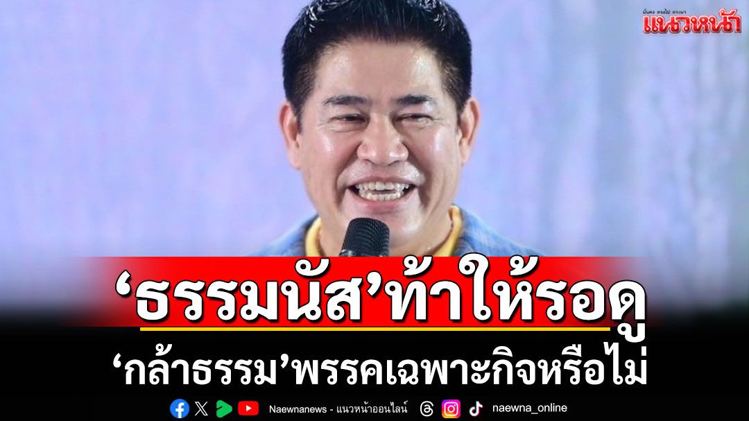 'ธรรมนัส'ท้าให้รอดู 'กล้าธรรม'พรรคเฉพาะกิจหรือไม่