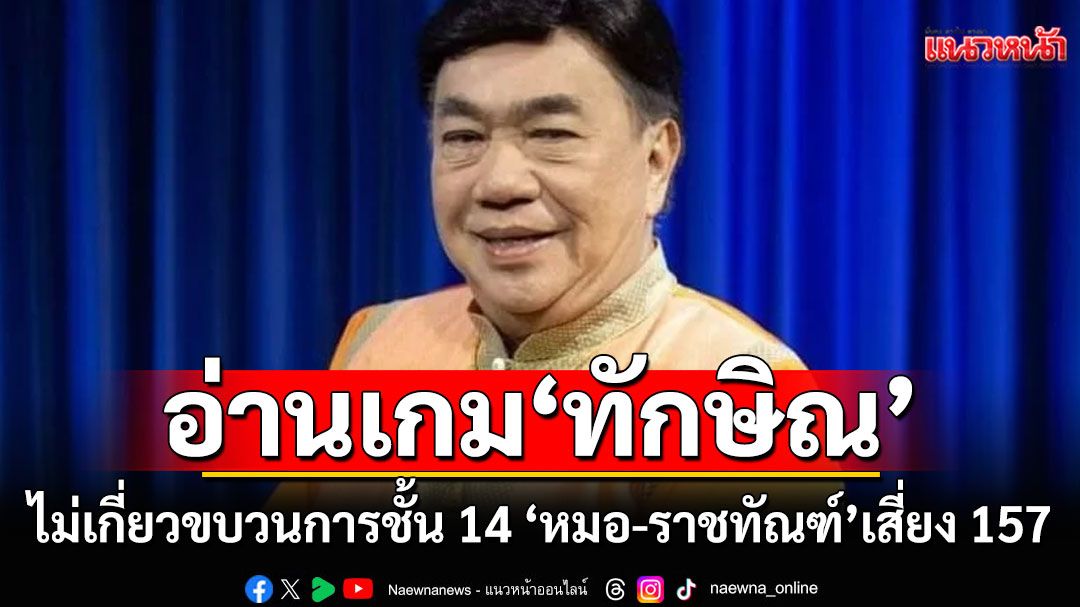 'ดร.เสรี' อ่านเกม 'ทักษิณ' บอกไม่เกี่ยวขบวนการชั้น 14 ชี้'หมอ-ราชทัณฑ์'เสี่ยงผิด 157
