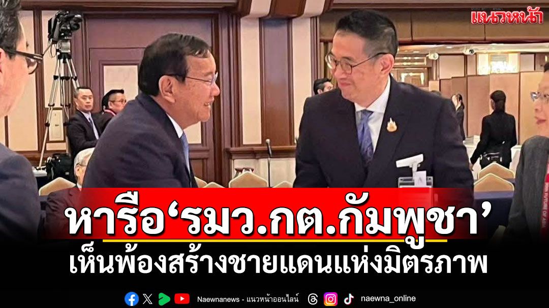 ‘มาริษ’หารือ‘รมว.กต.กัมพูชา’ เห็นพ้องสร้างชายแดนแห่งมิตรภาพ-ความร่วมมือ