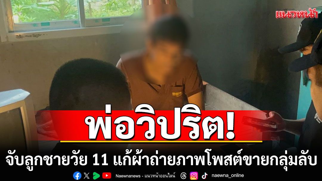 สังคมเสื่อม! พ่อวิปริต จับลูกชายวัย 11 แก้ผ้าถ่ายภาพโป๊เปลือย นำโพสต์ขายกลุ่มลับ