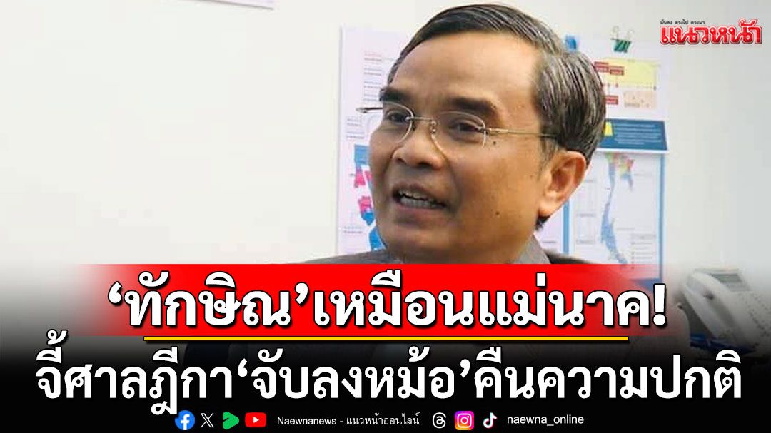 ‘นิพิฏฐ์’ เปรียบ ‘ทักษิณ’ เหมือนแม่นาค จี้ศาลฎีกา‘จับลงหม้อ’ คืนความปกติ