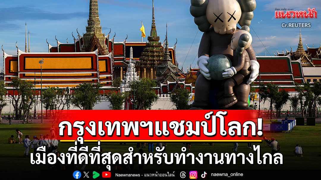 กรุงเทพฯครองแชมป์โลก! เมืองที่ดีที่สุดสำหรับทำงานทางไกล เน็ตแรง-วิวสวย-ค่าใช้จ่ายต่ำ