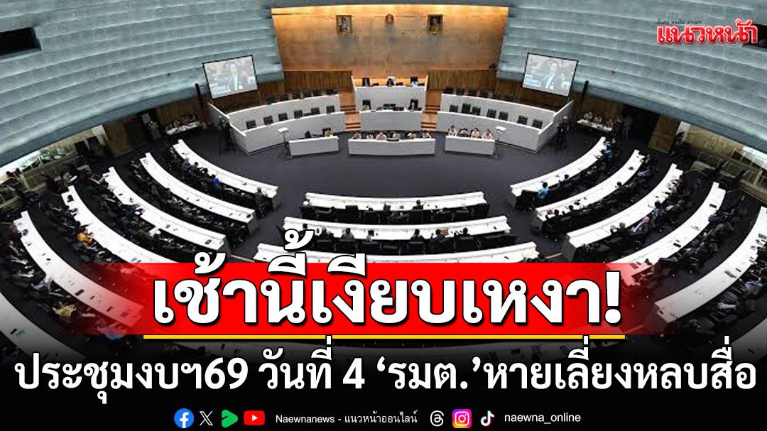 เช้านี้เงียบเหงา! ประชุมงบฯ69 วันที่ 4 ‘รมต.’หายเกลี้ยงเลี่ยงหลบสื่อ