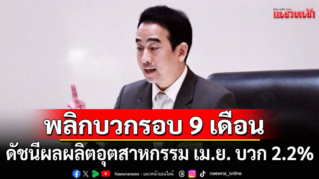 'เผ่าภูมิ'ยิ้มร่า! ดัชนีผลผลิตอุตสาหกรรม เม.ย. บวก 2.2% พลิกบวกครั้งแรกใน 9 เดือน