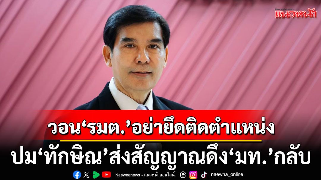'เด็จพี่' เชื่อ 'ทักษิณ' ส่งสัญญาณดึง 'มท.'กลับ หวังปราบยาเสพติดเข้มข้น ขอ รมต. อย่ายึดติดตำแหน่ง
