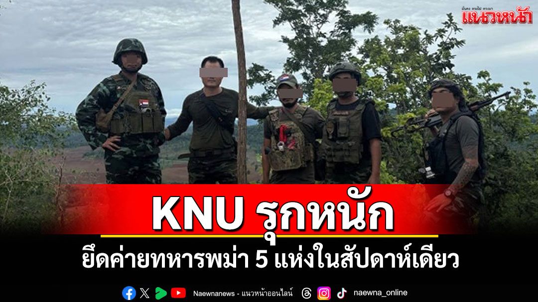 กองกำลัง KNU รุกหนัก! ยึดค่ายทหารพม่า 5 แห่งในสัปดาห์เดียว