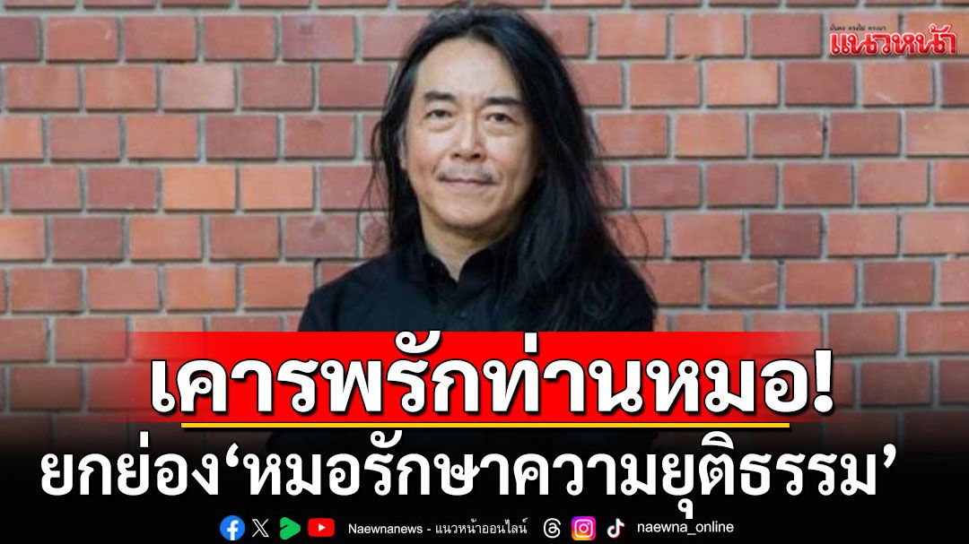 ‘อ.ไชยันต์’ยกย่อง‘หมอรักษาความยุติธรรม’