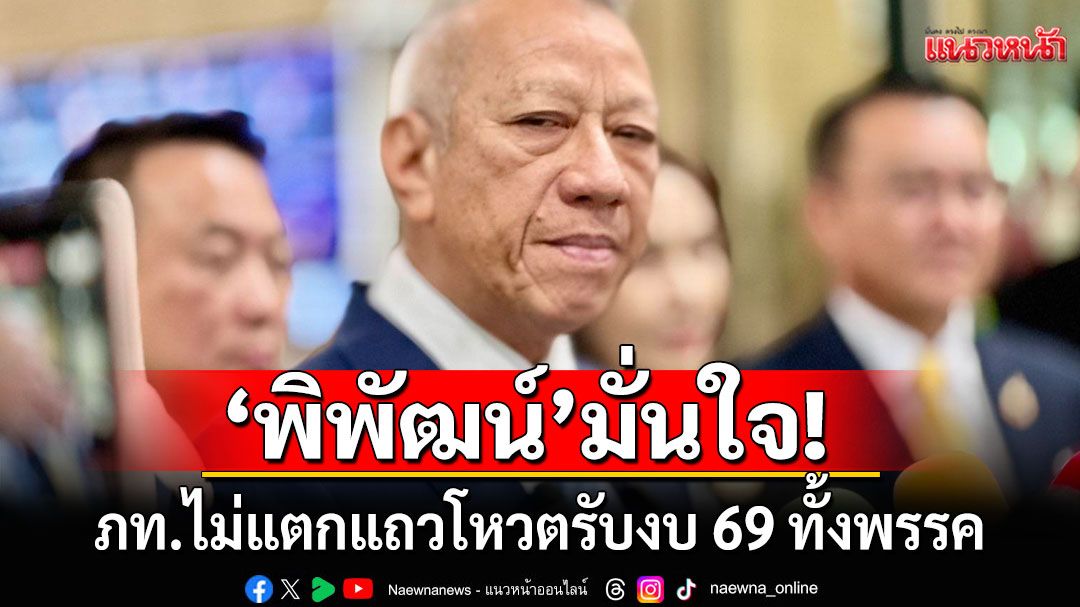 'พิพัฒน์' มั่นใจ ภท.ไม่แตกแถวโหวตรับงบ 69 ทั้งพรรค