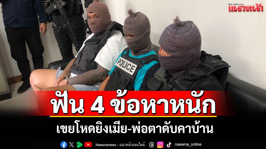 ตร.แจ้ง 4 ข้อหาหนักเขยโหดยิงเมีย-พ่อตาดับ ยกเลิกทำแผนหวั่นถูกรุมประชาทัณฑ์