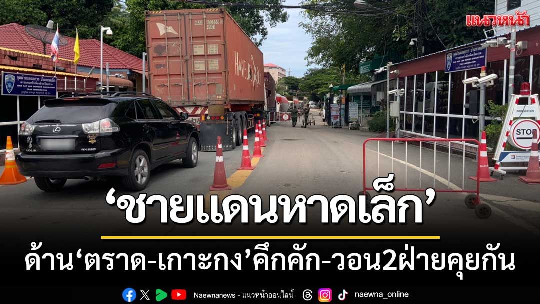 ‘ชายแดนหาดเล็ก’ ด้านตราด-เกาะกงยังคึกคัก วอนให้ทั้ง2ฝ่ายพูดคุยกัน