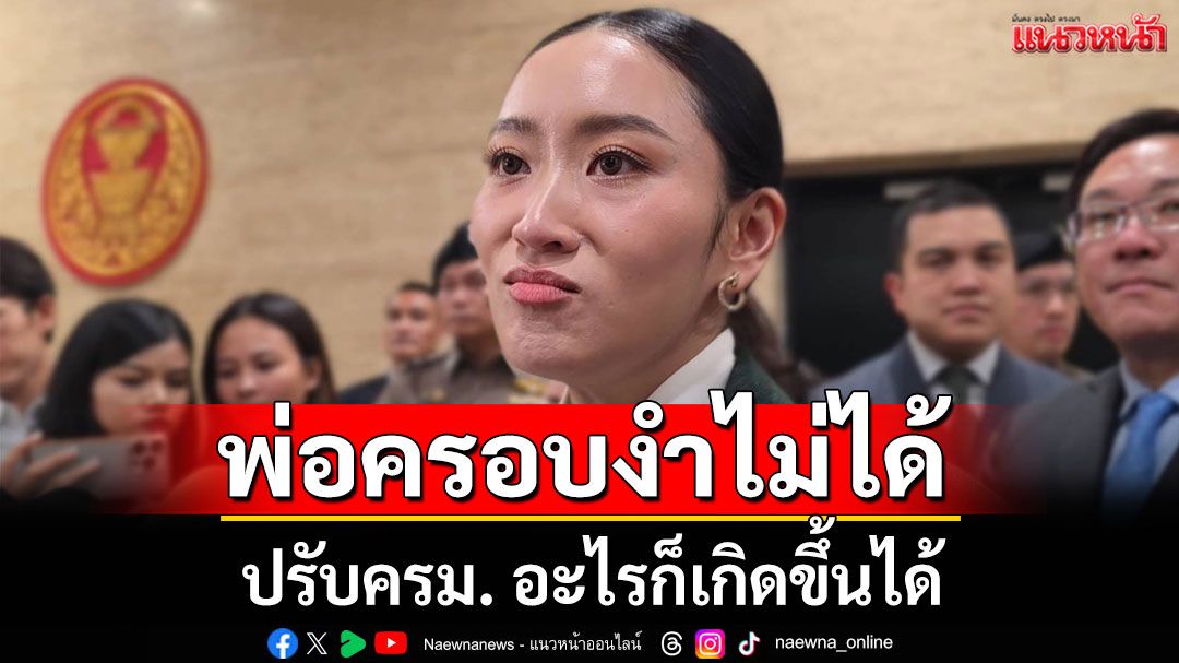'นายกฯอิ๊งค์'ตอบปมปรับครม. อะไรก็เกิดขึ้นได้ ลั่น 'พ่อ' ครอบงำไม่ได้