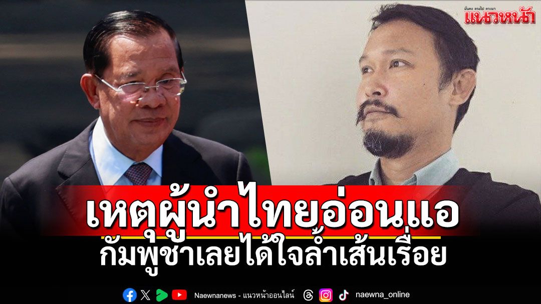 เหตุผู้นำไทยอ่อนแอ 'กัมพูชาเลย'ได้ใจล้ำเส้นเรื่อย