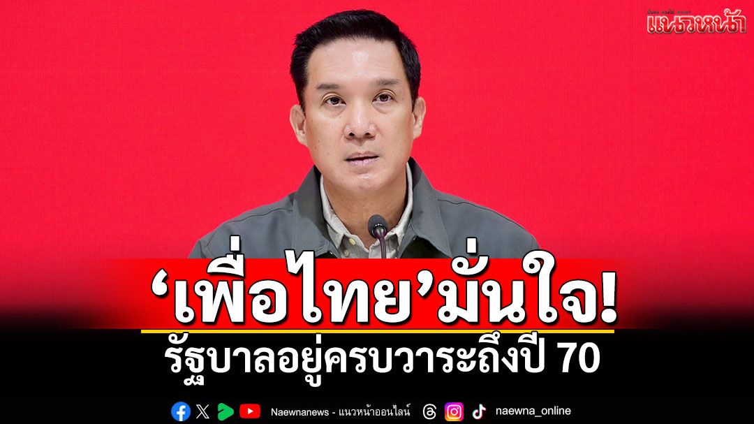 ‘เพื่อไทย’มั่นใจ! รัฐบาลอยู่ครบวาระถึงปี 70 ขอบคุณสภาฯผ่านงบฯ 69