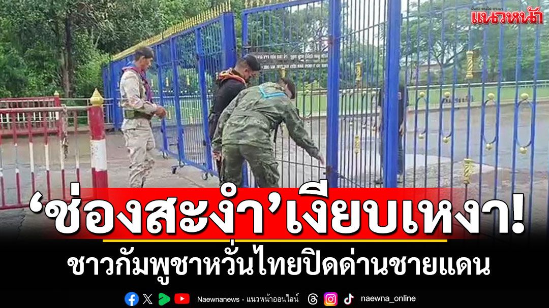'ตลาดนัดช่องสะงำ'เงียบเหงา! ชาวกัมพูชาหวั่นไทยปิดด่านชายแดน