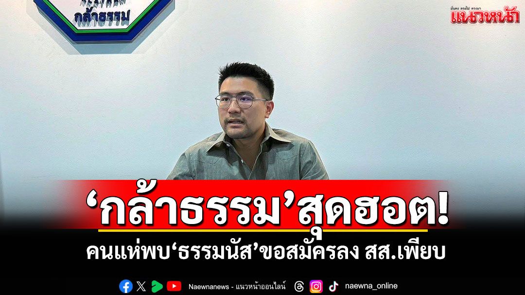 'อัครแสนคีรี'เผย'กล้าธรรม'สุดฮอต! คนแห่พบ'ธรรมนัส'ขอสมัครลง สส.เพียบ