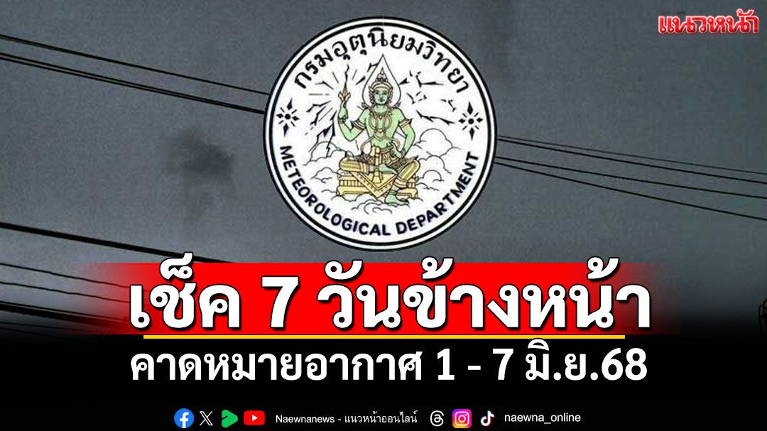 มาแล้ว! กรมอุตุฯคาดหมายอากาศ 7 วันข้างหน้า ตั้งแต่ 1 - 7 มิ.ย.68