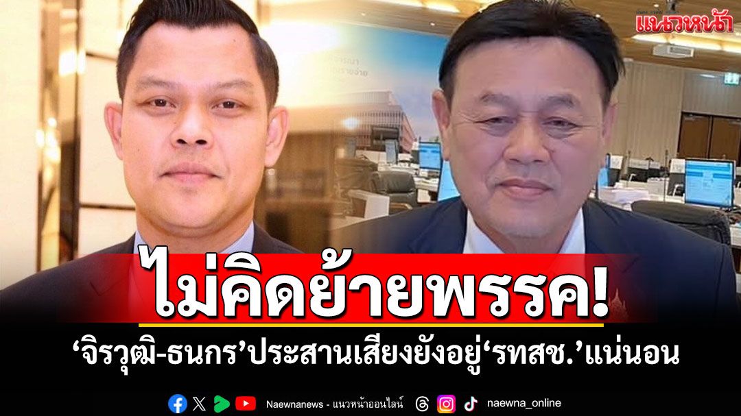 ไม่คิดย้ายพรรค!!! 'จิรวุฒิ-ธนกร'ประสานเสียงยังอยู่'รทสช.'แน่นอน