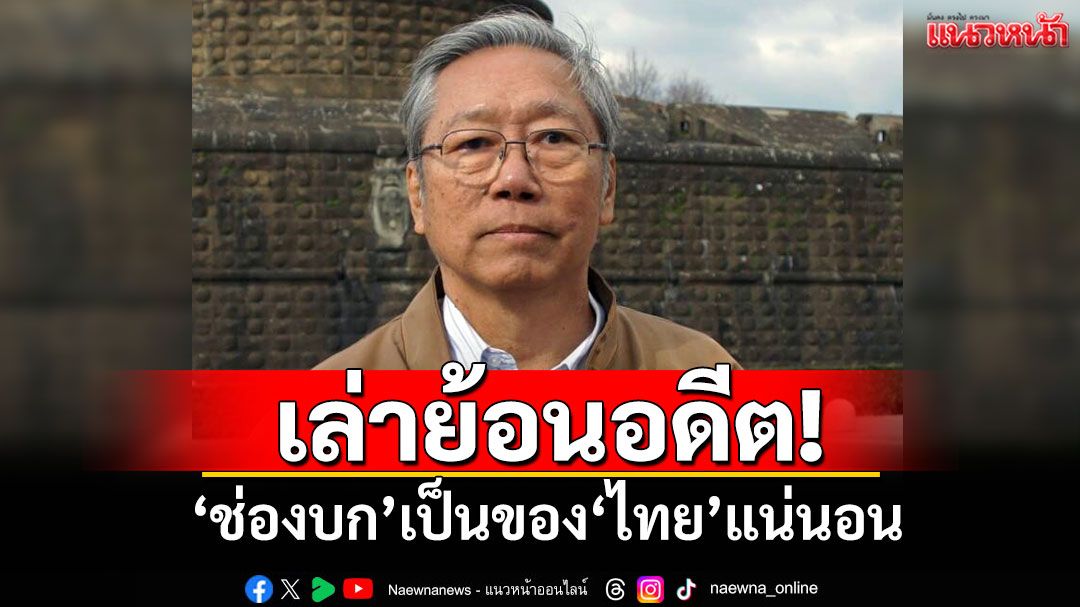 ‘อดีตบิ๊กข่าวกรอง’เล่าย้อนอดีต! ‘ช่องบก’เป็นของ‘ไทย’แน่นอน