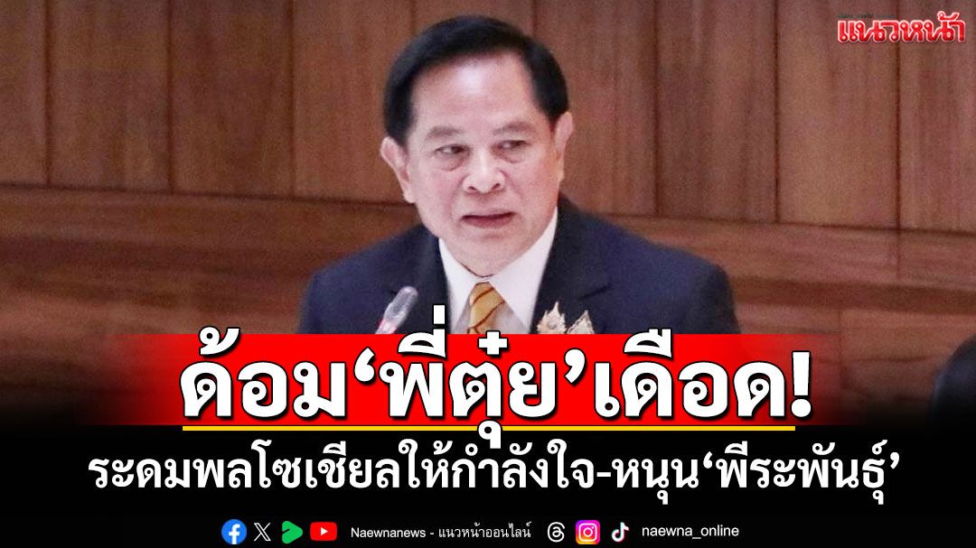 ด้อม‘พี่ตุ๋ย’เดือด! ระดมพลโซเชียลให้กำลังใจ-สนับสนุน‘พีระพันธุ์’