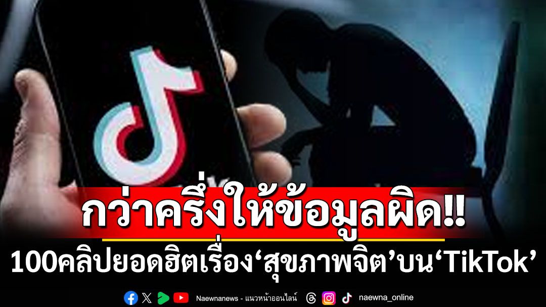 ใช้โซเชียลอย่างมีวิจารณญาณ! 100คลิป‘TikTok’ยอดฮิตด้าน‘สุขภาพจิต’กว่าครึ่งให้ข้อมูลผิดๆ
