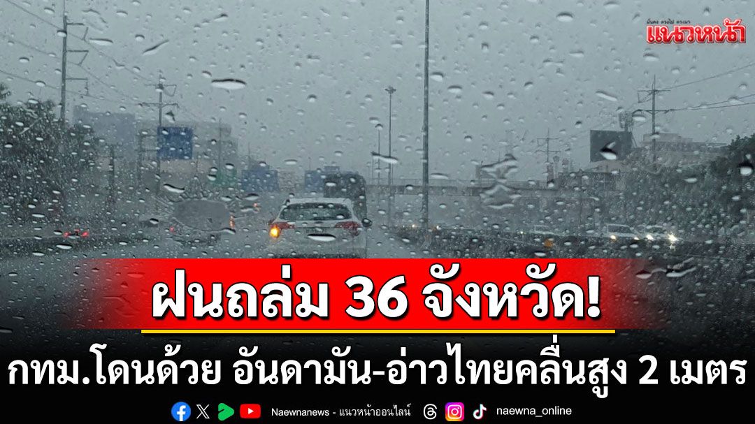 กรมอุตุฯ เตือนฝนถล่ม 36 จังหวัด กทม.โดนด้วย อันดามัน-อ่าวไทยคลื่นสูง 2 เมตร