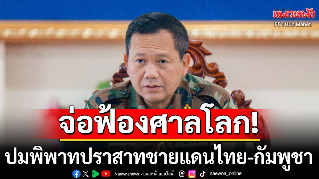 'ฮุน มาเนต'เปิดเกมรุก! เตรียมฟ้องศาลโลก ปมพิพาท ปราสาทชายแดนไทย-กัมพูชา
