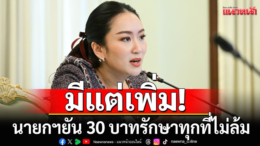 นายกฯยัน 30 บาทรักษาทุกที่ไม่ล้ม ชี้มีแต่เพิ่ม อัดงบ 69 ครอบคลุมสุขภาพของคนไทย