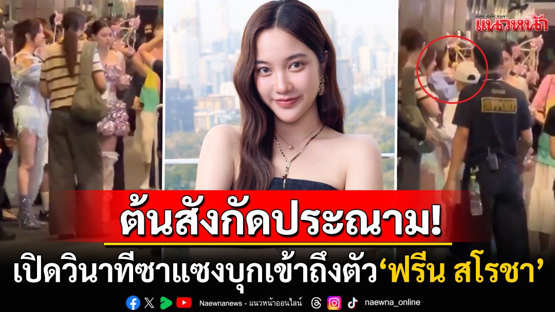 เปิดวินาที'ซาแซง'ฝ่าวงการ์ด-ทีมงาน จู่โจมถึงตัว'ฟรีน สโรชา'กลางงานอีเวนต์ดัง