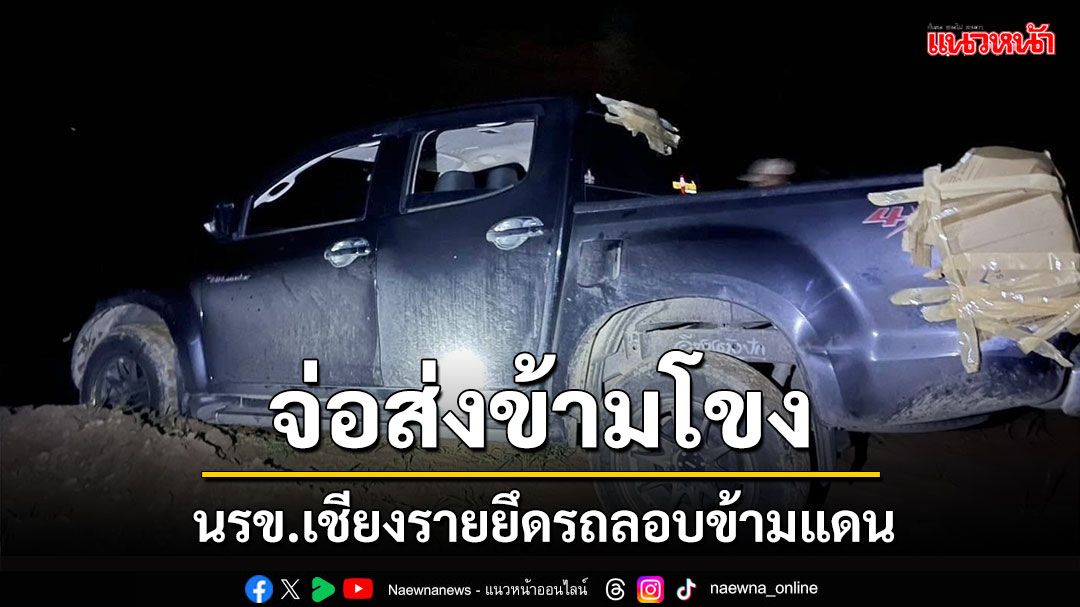'นรข.เชียงราย'ยึดรถกระบะปริศนาจ่อลักลอบส่งออกน้ำโขง