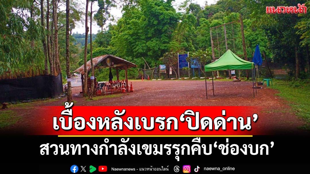 เปิดเบื้องหลัง‘นายกฯ-ภูมิธรรม’เบรก‘กองทัพ’ปิดด่าน สวนทางเขมรรุกคืบ‘ช่องบก’