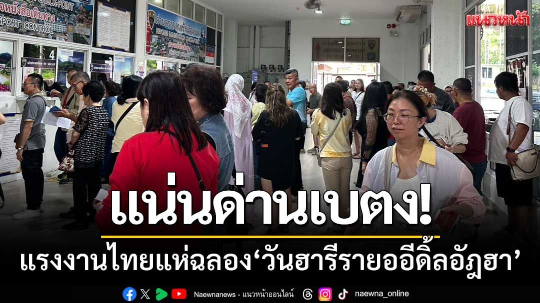 แรงงานไทยในมาเลฯ-แห่เดินทางฉลอง ‘วันฮารีรายออีดิ้ลอัฎฮา’ แน่นด่านเบตง