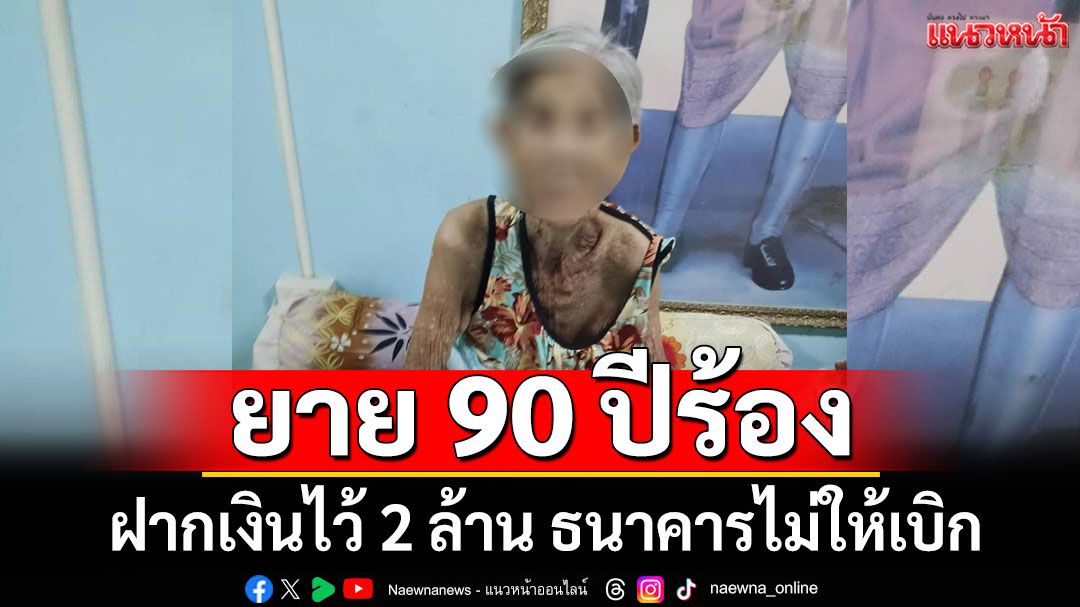 ยายอายุ 90 ปีร้อง! ฝากเงินไว้ 30 ปี 2 ล้านกว่า จู่ๆธนาคารไม่ให้เบิกเงิน