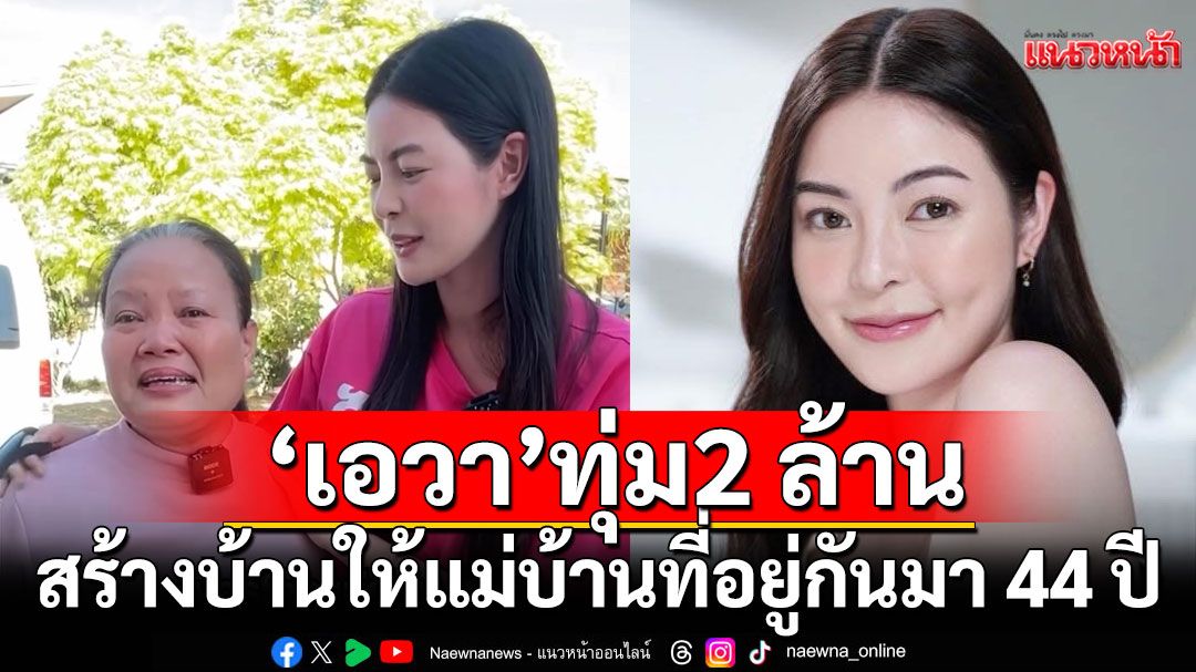'เอวา' ทุ่มเงิน2 ล้านสร้างบ้านให้แม่บ้านที่อยู่ด้วยกันมา44 ปีทำเอาคนรับน้ำตาซึม
