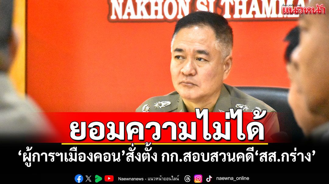 ยอมความไม่ได้!!! 'ผู้การฯเมืองคอน'สั่งตั้ง กก.สอบสวนคดี'สส.กร่าง'