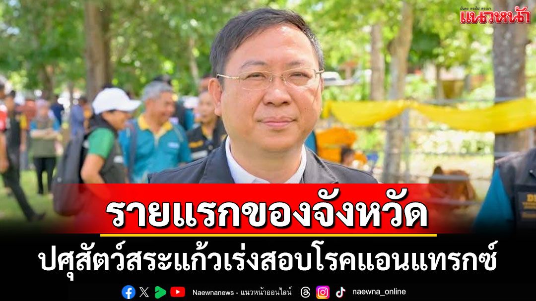 ปศุสัตว์สระแก้วร่วมสอบสวนโรค'แอนแทรกซ์' หลังพบผู้ป่วยรายแรกของจังหวัด