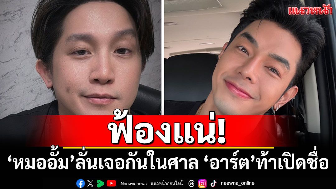 ฟ้องแน่! 'อั้ม อิราวัต'ลั่นเจอกันในศาล 'อาร์ต พศุตม์'โต้กลับท้าเปิดชื่อ