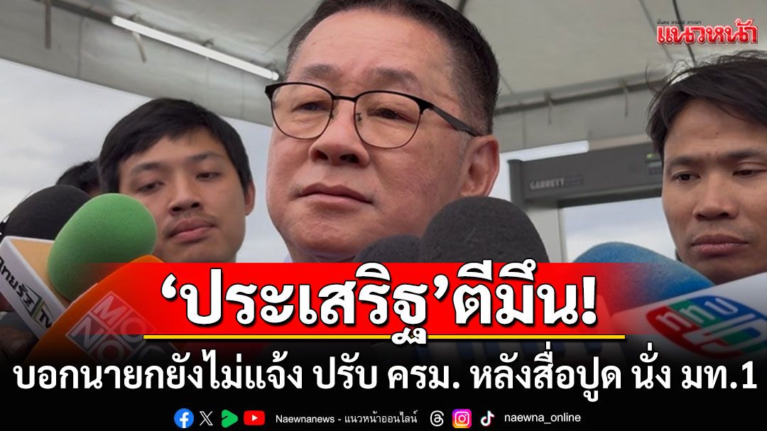 'ประเสริฐ'ตีมึน! บอกนายกยังไม่แจ้ง ปรับ ครม. หลังสื่อปูด นั่ง มท.1