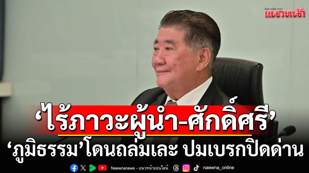 'ภูมิธรรม'โดนถล่มเละ! 'ไร้ภาวะผู้นำ-ศักดิ์ศรี' ปมเบรกปิดด่านชายแดนกัมพูชา