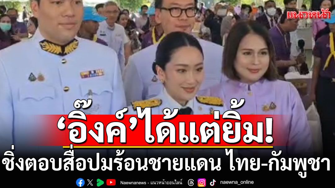 นายกฯได้แต่ยิ้ม! ชิ่งตอบสื่อปมร้อนชายแดน ไทย-กัมพูชา