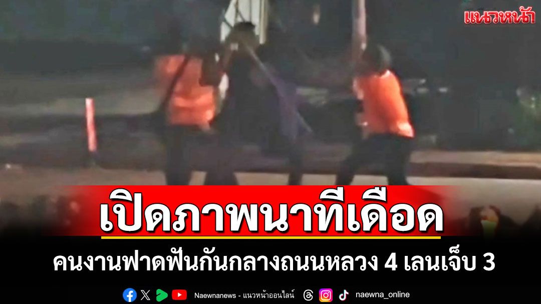 ระทึก! คนงานปรับปรุงถนนไล่ฟันกันอุตลุดเจ็บ 3 คาดปมขัดแย้งค่าแรง